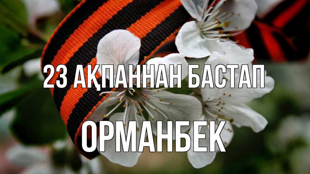 Күн сайын ашық хат с именем, ОРМАНБЕК 23 ақпаннан бастап 23 февраля Онлайн тегін жүктеп алу тілектері бар керемет карта 