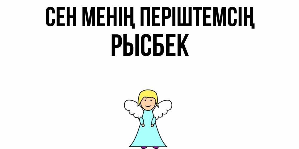 Күн сайын ашық хат с именем, РЫСБЕК Сен менің періштемсің ангел Онлайн тегін жүктеп алу тілектері бар керемет карта 
