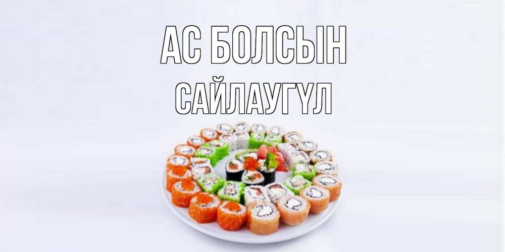 Күн сайын ашық хат с именем, САЙЛАУГҮЛ Ас болсын суши Онлайн тегін жүктеп алу тілектері бар керемет карта 