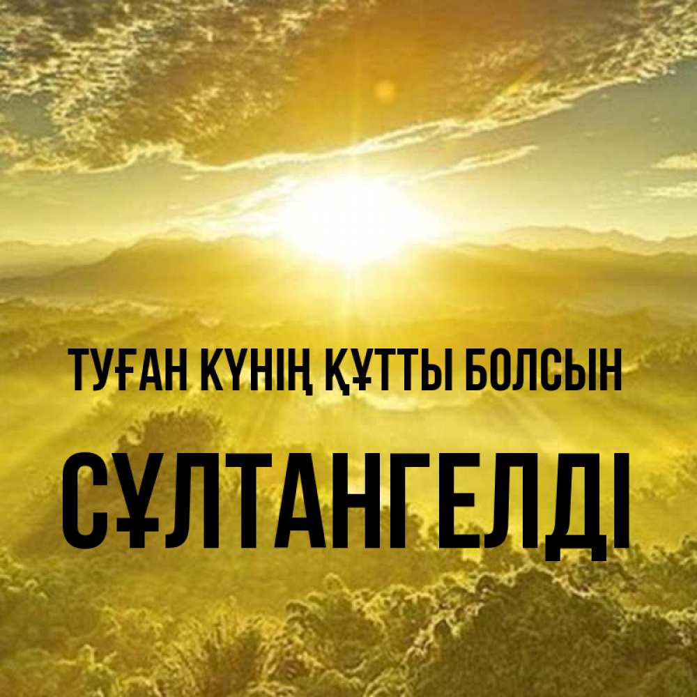 Күн сайын ашық хат с именем, СҰЛТАНГЕЛДІ Туған күнің құтты болсын леса и небо в желтом Онлайн тегін жүктеп алу тілектері бар керемет карта 