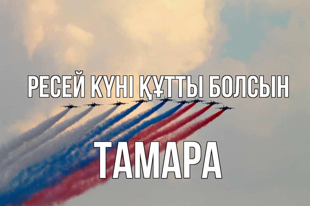 Күн сайын ашық хат с именем, ТАМАРА Ресей күні құтты болсын С днем России Онлайн тегін жүктеп алу тілектері бар керемет карта 