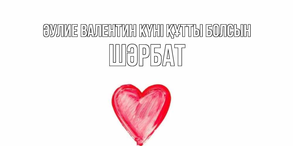 Күн сайын ашық хат с именем, ШӘРБАТ Әулие Валентин күні құтты болсын сердце нарисованное Онлайн тегін жүктеп алу тілектері бар керемет карта 
