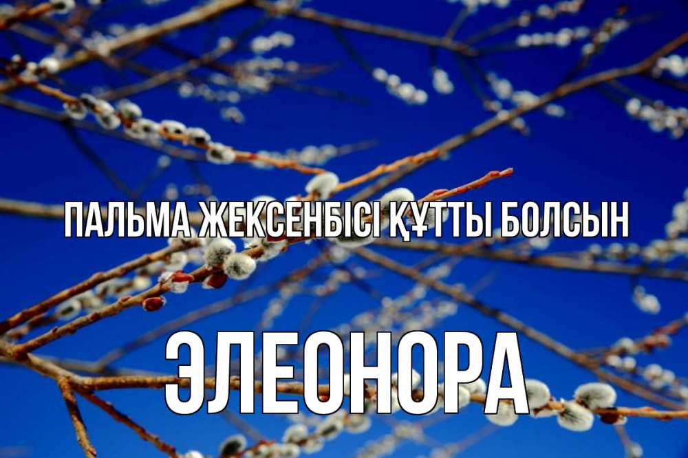 Күн сайын ашық хат с именем, Элеонора Пальма жексенбісі құтты болсын верба Онлайн тегін жүктеп алу тілектері бар керемет карта 