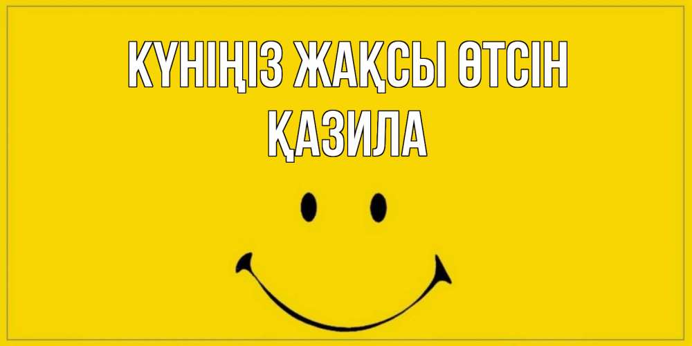 Күн сайын ашық хат с именем, ҚАЗИЛА Күніңіз жақсы өтсін улыбка Онлайн тегін жүктеп алу тілектері бар керемет карта 