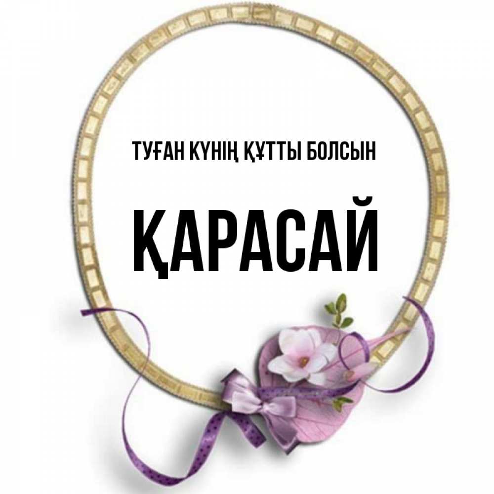 Күн сайын ашық хат с именем, Қарасай Туған күнің құтты болсын золотая рамочка Онлайн тегін жүктеп алу тілектері бар керемет карта 