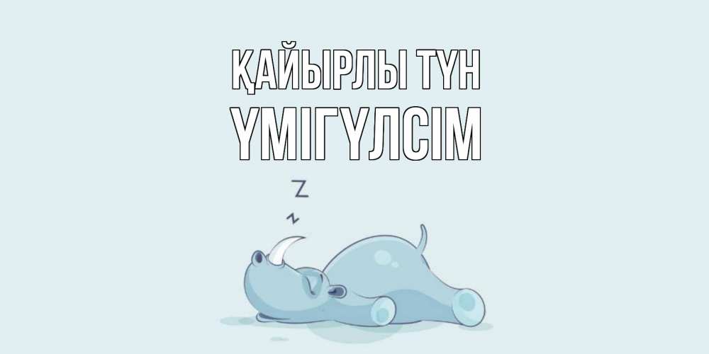 Күн сайын ашық хат с именем, ҮМІГҮЛСІМ Қайырлы түн сладких снов с носорогом Онлайн тегін жүктеп алу тілектері бар керемет карта 