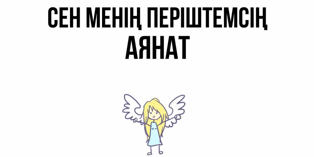 Күн сайын ашық хат с именем, АЯНАТ Сен менің періштемсің ангел Онлайн тегін жүктеп алу тілектері бар керемет карта 