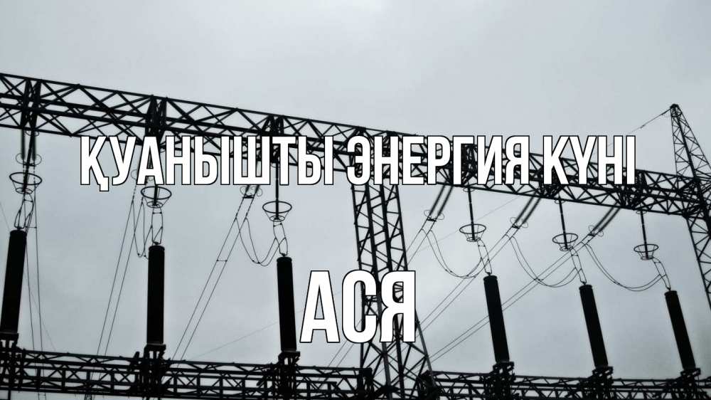 Күн сайын ашық хат с именем, Ася Қуанышты энергия күні энергетика Онлайн тегін жүктеп алу тілектері бар керемет карта 