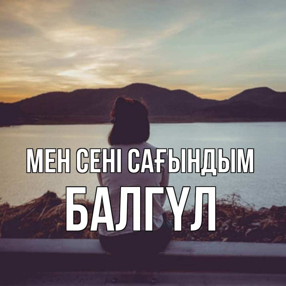 Күн сайын ашық хат с именем, БАЛГҮЛ Мен сені сағындым я уже соскучилась Онлайн тегін жүктеп алу тілектері бар керемет карта 