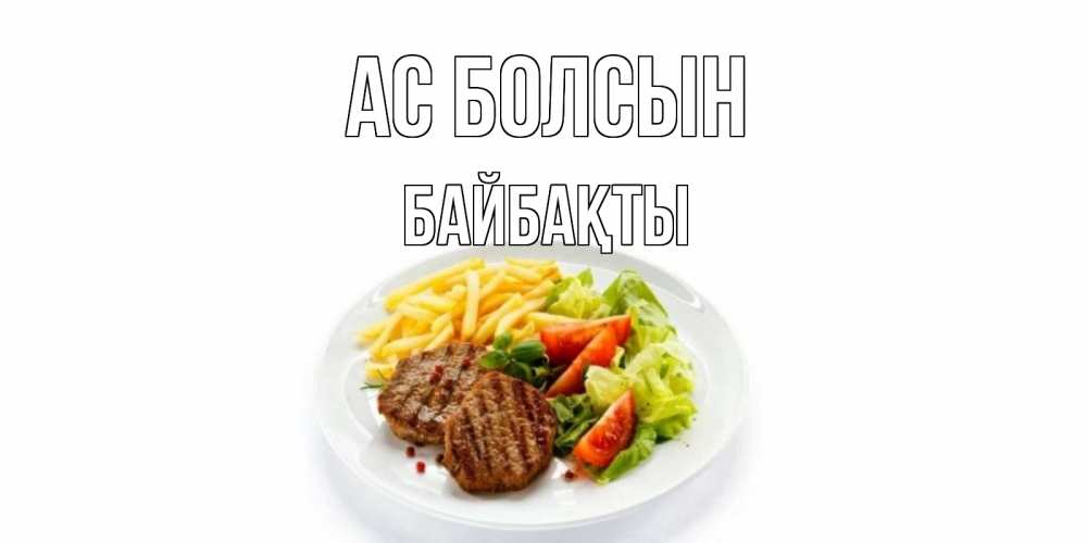 Күн сайын ашық хат с именем, Байбақты Ас болсын стейк,картошка фри, салат Онлайн тегін жүктеп алу тілектері бар керемет карта 