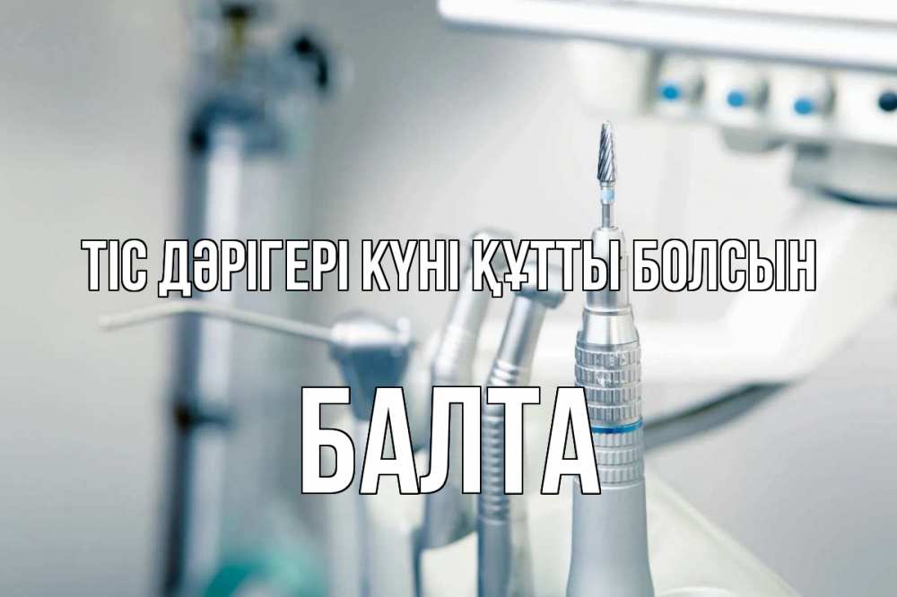 Күн сайын ашық хат с именем, Балта Тіс дәрігері күні құтты болсын с днем стоматолога  1 Онлайн тегін жүктеп алу тілектері бар керемет карта 
