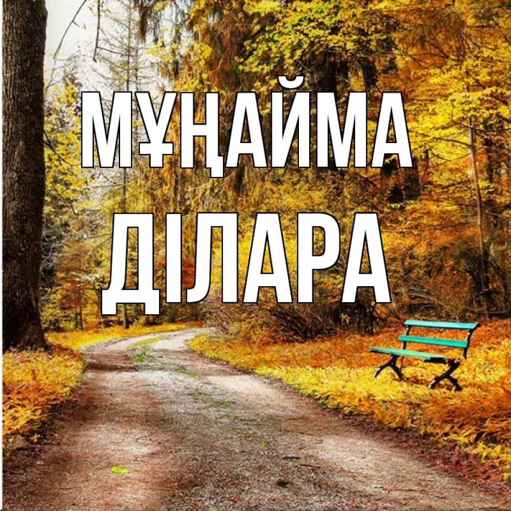 Күн сайын ашық хат с именем, ДІЛАРА Мұңайма зеленая лавочка Онлайн тегін жүктеп алу тілектері бар керемет карта 