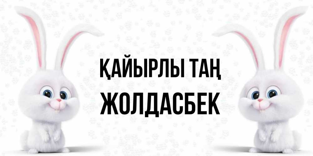 Күн сайын ашық хат с именем, Жолдасбек Қайырлы таң кролики с длинными ушками Онлайн тегін жүктеп алу тілектері бар керемет карта 