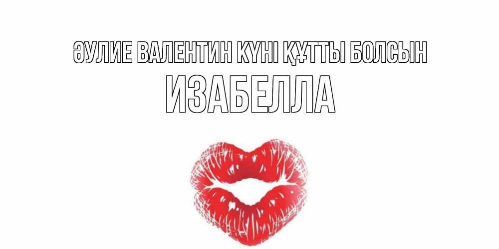 Күн сайын ашық хат с именем, Изабелла Әулие Валентин күні құтты болсын поцелуй на валентинке с именем Онлайн тегін жүктеп алу тілектері бар керемет карта 