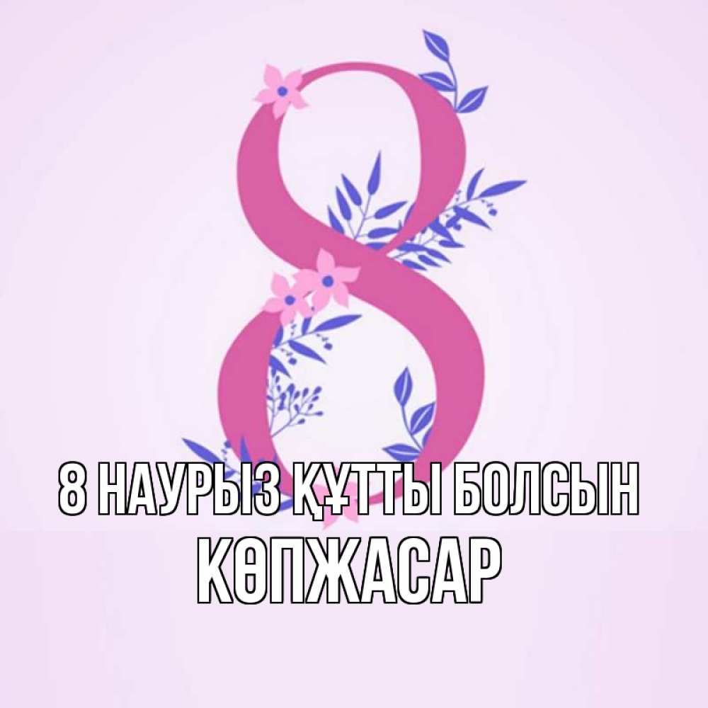 Күн сайын ашық хат с именем, Көпжасар 8 наурыз құтты болсын международный женский день Онлайн тегін жүктеп алу тілектері бар керемет карта 