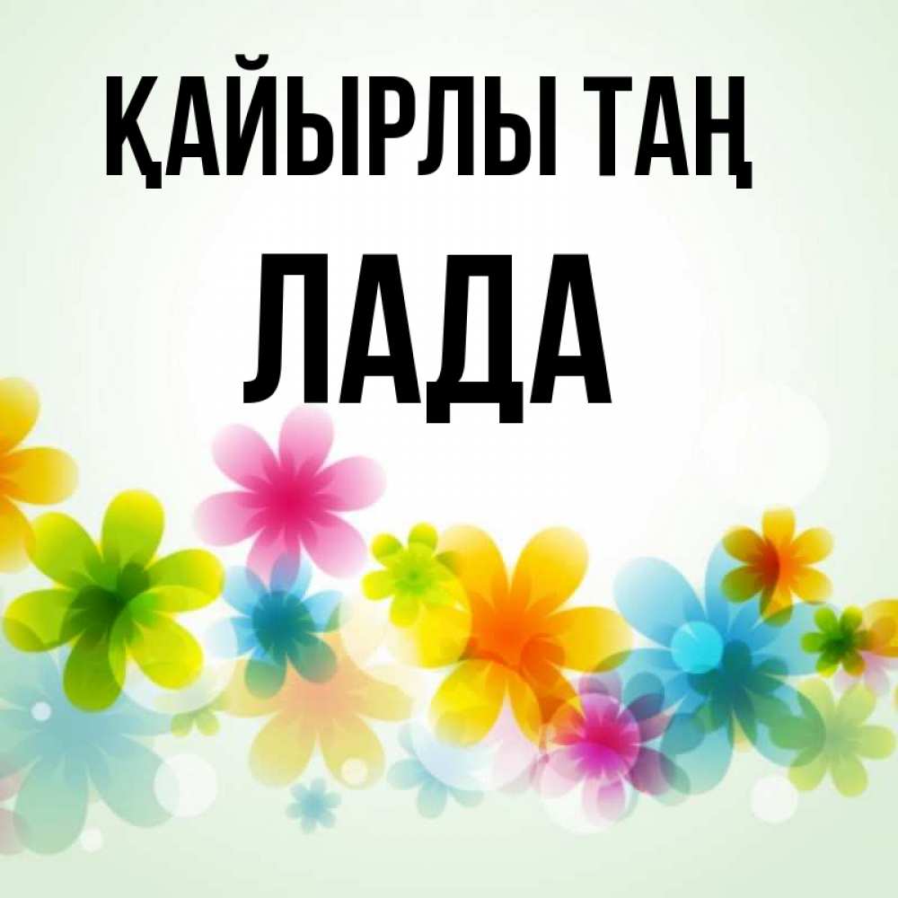 Күн сайын ашық хат с именем, Лада Қайырлы таң позитивные цветочки Онлайн тегін жүктеп алу тілектері бар керемет карта 