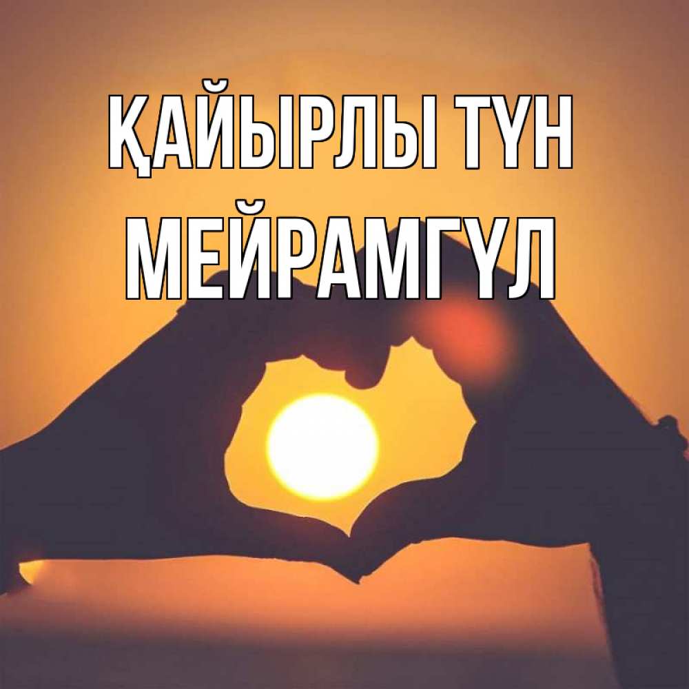 Күн сайын ашық хат с именем, МЕЙРАМГҮЛ Қайырлы түн садится солнце Онлайн тегін жүктеп алу тілектері бар керемет карта 