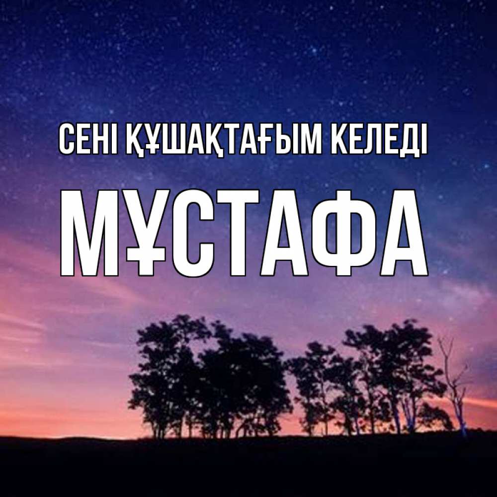 Күн сайын ашық хат с именем, МҰСТАФА сені құшақтағым келеді силуэты деревьев Онлайн тегін жүктеп алу тілектері бар керемет карта 