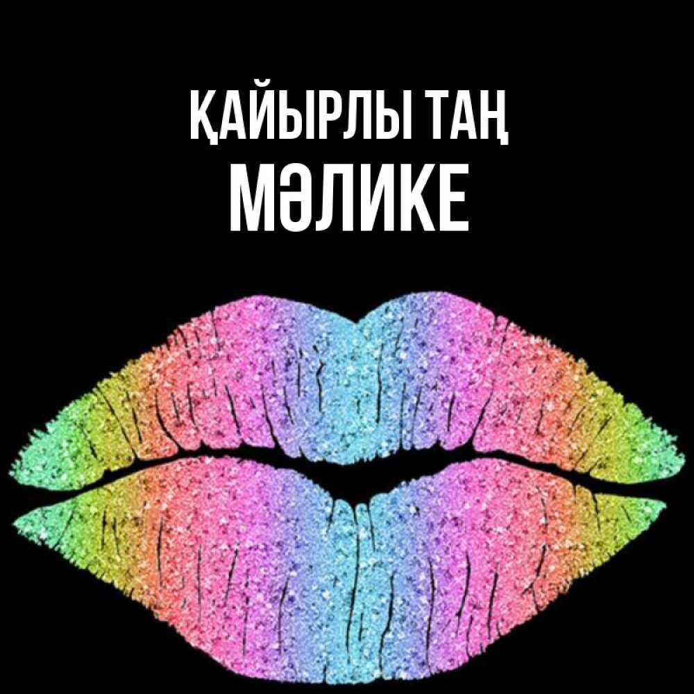 Күн сайын ашық хат с именем, МӘЛИКЕ Қайырлы таң радужные губы Онлайн тегін жүктеп алу тілектері бар керемет карта 