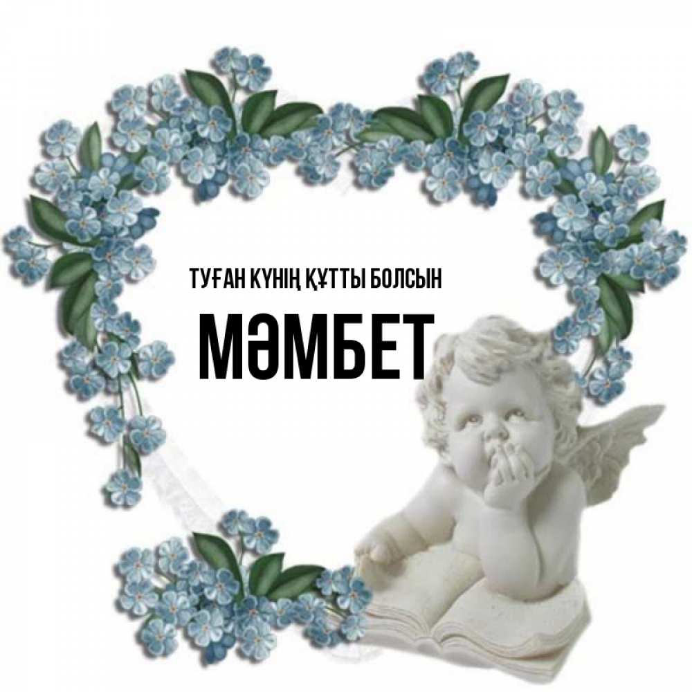 Күн сайын ашық хат с именем, МӘМБЕТ Туған күнің құтты болсын голубые цветы и мраморный ангел Онлайн тегін жүктеп алу тілектері бар керемет карта 