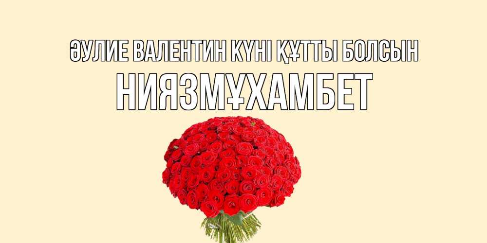 Күн сайын ашық хат с именем, НИЯЗМҰХАМБЕТ Әулие Валентин күні құтты болсын валентинка для любимой девушки с именем Онлайн тегін жүктеп алу тілектері бар керемет карта 
