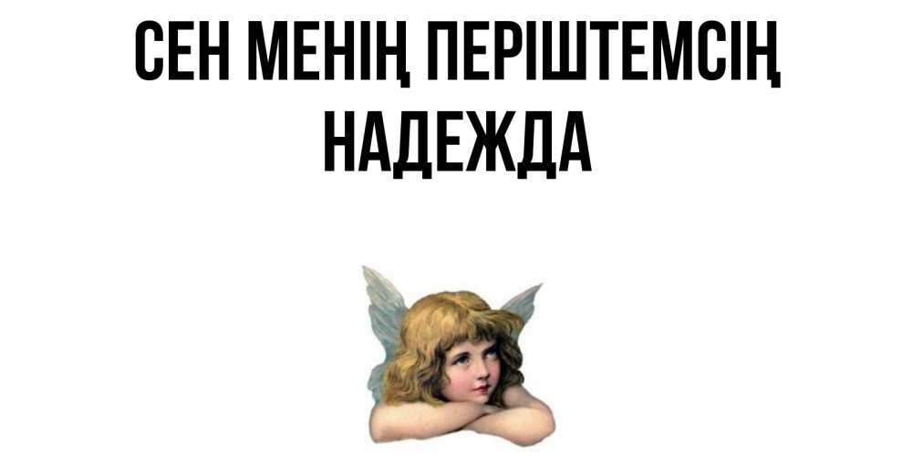 Күн сайын ашық хат с именем, Надежда Сен менің періштемсің ангел Онлайн тегін жүктеп алу тілектері бар керемет карта 