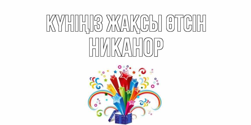Күн сайын ашық хат с именем, Никанор Күніңіз жақсы өтсін праздник Онлайн тегін жүктеп алу тілектері бар керемет карта 