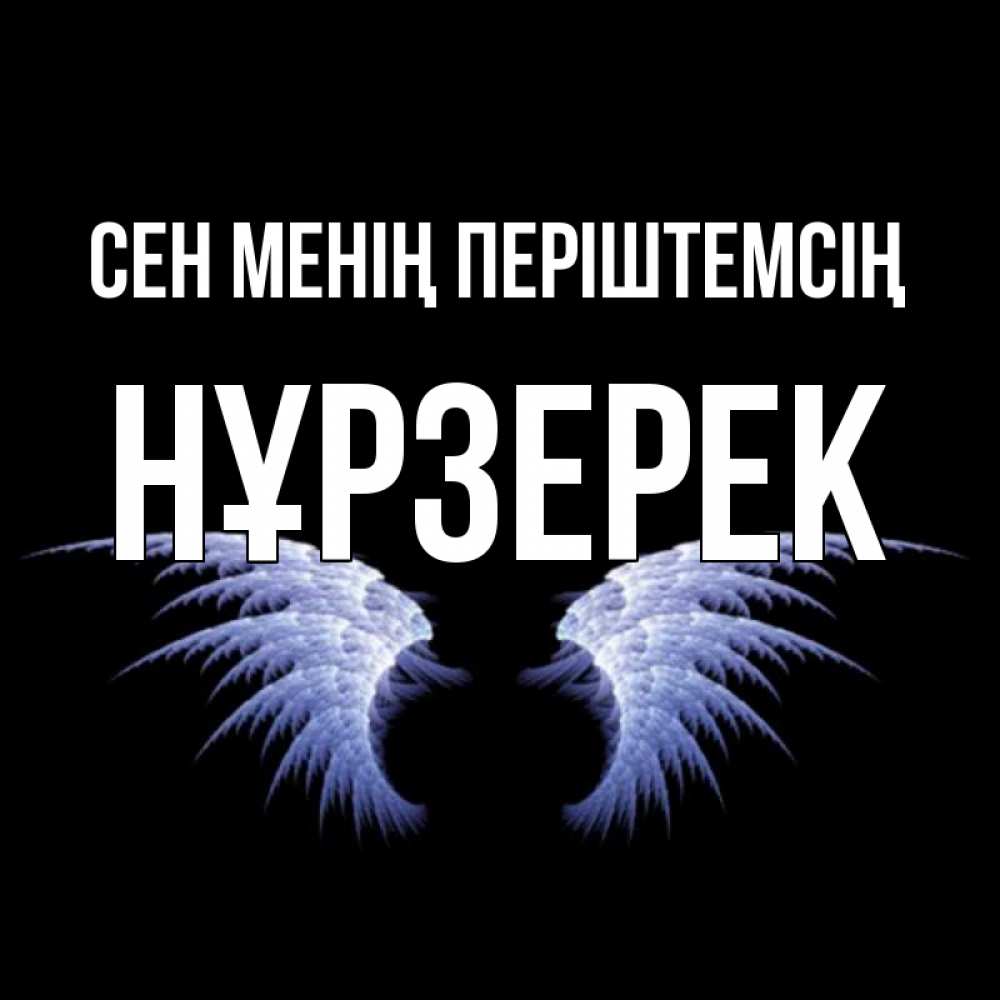 Күн сайын ашық хат с именем, НҰРЗЕРЕК Сен менің періштемсің ангельские крылья на черном фоне Онлайн тегін жүктеп алу тілектері бар керемет карта 