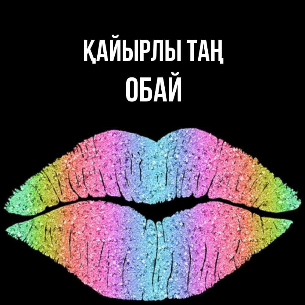 Күн сайын ашық хат с именем, ОБАЙ Қайырлы таң радужные губы Онлайн тегін жүктеп алу тілектері бар керемет карта 