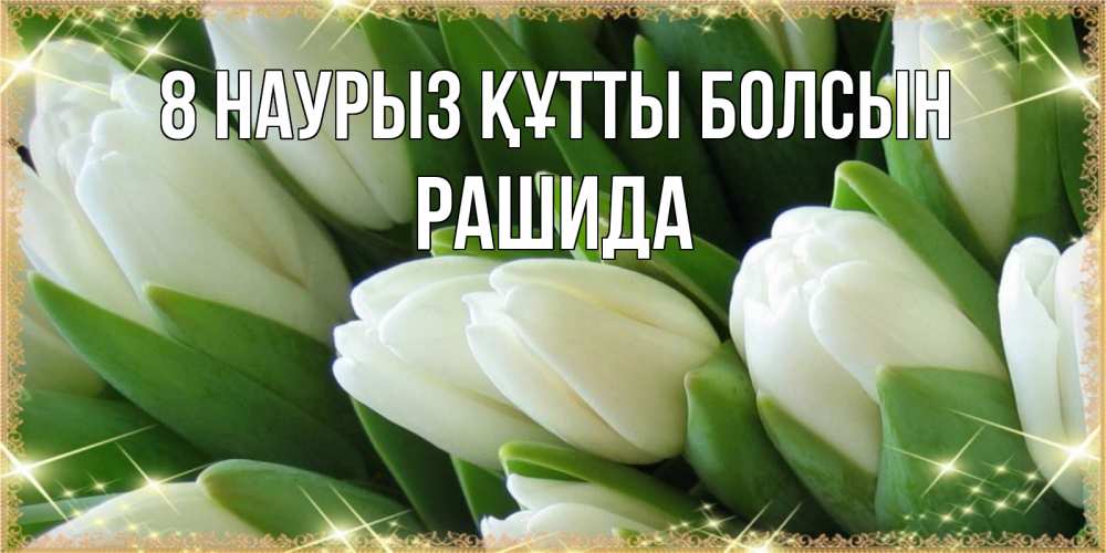 Күн сайын ашық хат с именем, РАШИДА 8 наурыз құтты болсын поздравляем с 8 марта Онлайн тегін жүктеп алу тілектері бар керемет карта 