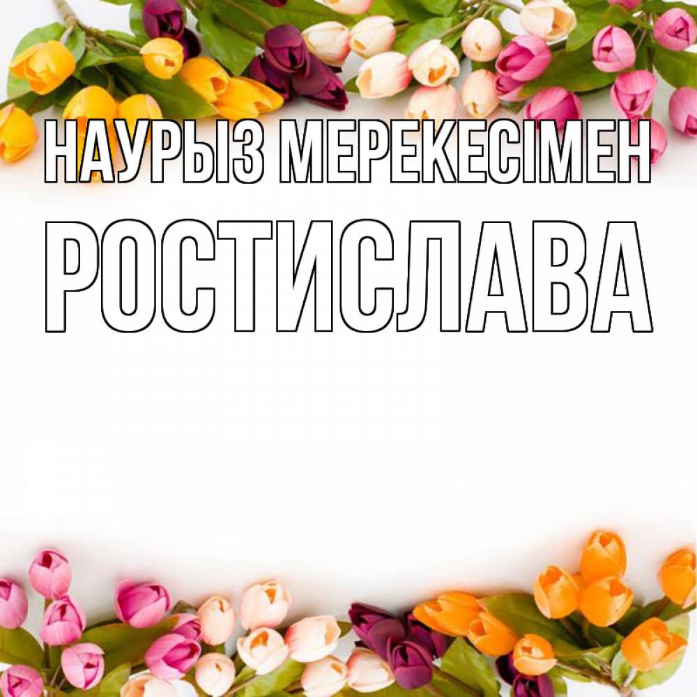 Күн сайын ашық хат с именем, Ростислава Наурыз мерекесімен весна март Онлайн тегін жүктеп алу тілектері бар керемет карта 