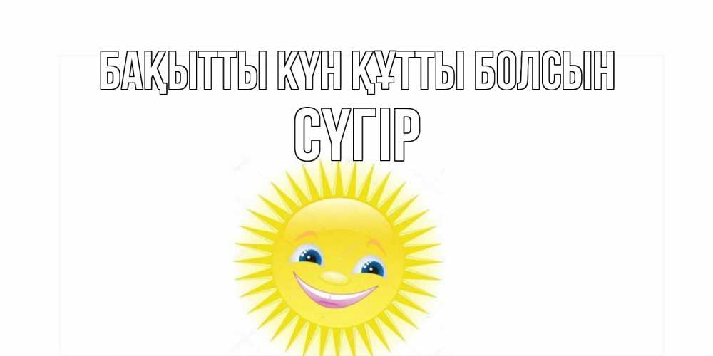 Күн сайын ашық хат с именем, СҮГІР Бақытты күн құтты болсын пожелания позитивные Онлайн тегін жүктеп алу тілектері бар керемет карта 