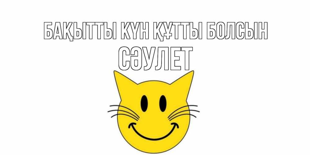 Күн сайын ашық хат с именем, СӘУЛЕТ Бақытты күн құтты болсын кот, улыбка Онлайн тегін жүктеп алу тілектері бар керемет карта 