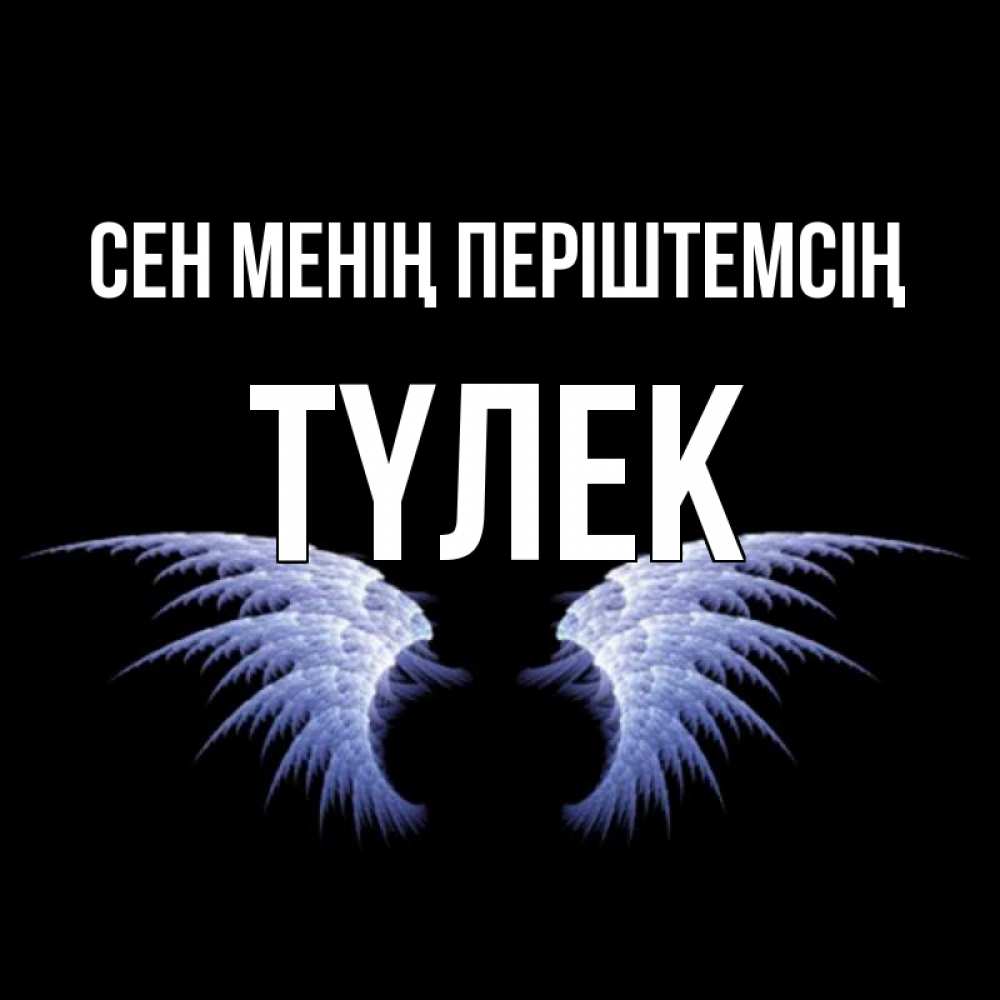 Күн сайын ашық хат с именем, ТҮЛЕК Сен менің періштемсің ангельские крылья на черном фоне Онлайн тегін жүктеп алу тілектері бар керемет карта 