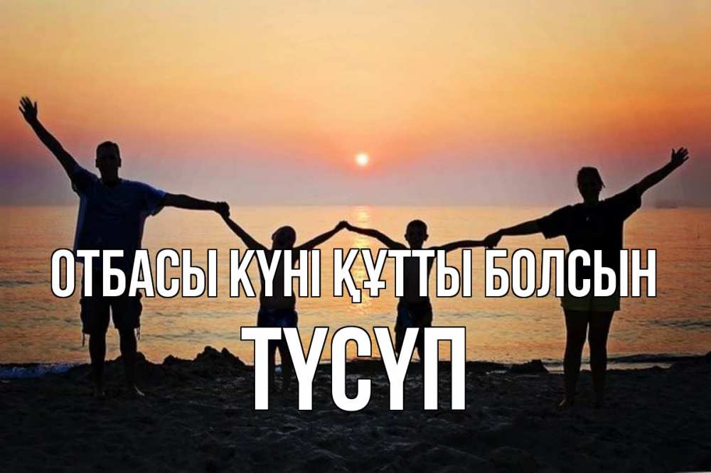 Күн сайын ашық хат с именем, ТҮСҮП отбасы күні құтты болсын мама, папа, дети, дочка,сын, море, пляж, закат Онлайн тегін жүктеп алу тілектері бар керемет карта 