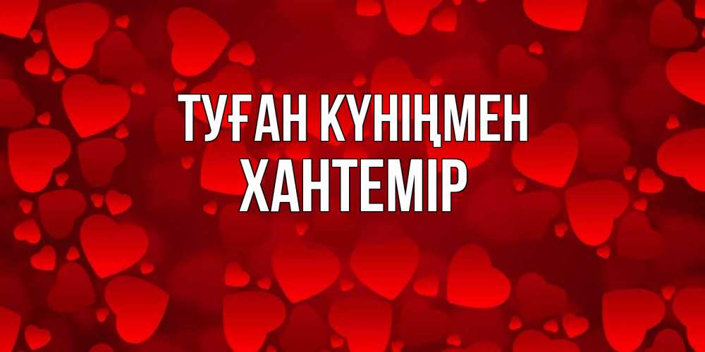 Күн сайын ашық хат с именем, ХАНТЕМІР Туған күніңмен прекрасные сердечки на открытке с красным фоном Онлайн тегін жүктеп алу тілектері бар керемет карта 