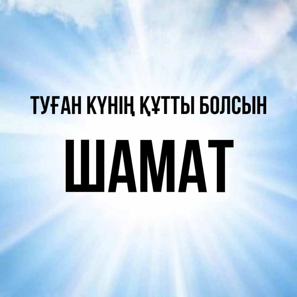 Күн сайын ашық хат с именем, ШАМАТ Туған күнің құтты болсын свет небесный Онлайн тегін жүктеп алу тілектері бар керемет карта 