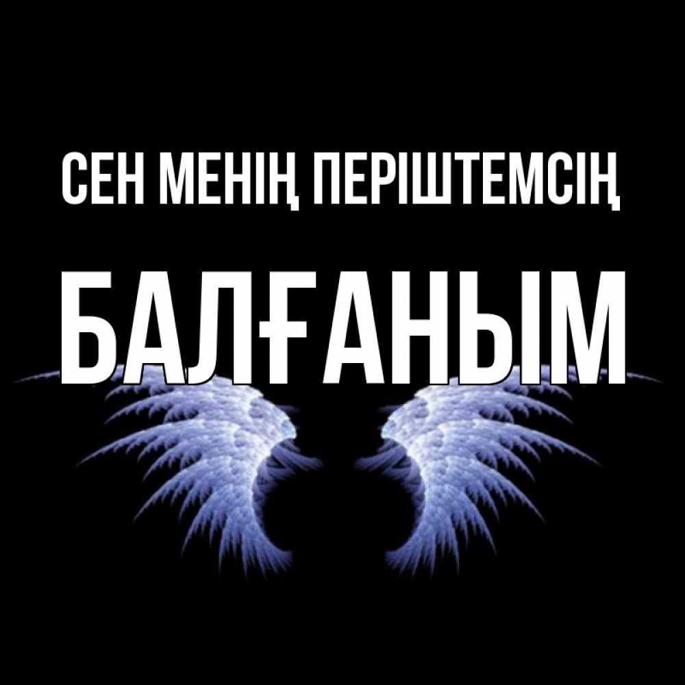 Күн сайын ашық хат с именем, БАЛҒАНЫМ Сен менің періштемсің ангельские крылья на черном фоне Онлайн тегін жүктеп алу тілектері бар керемет карта 