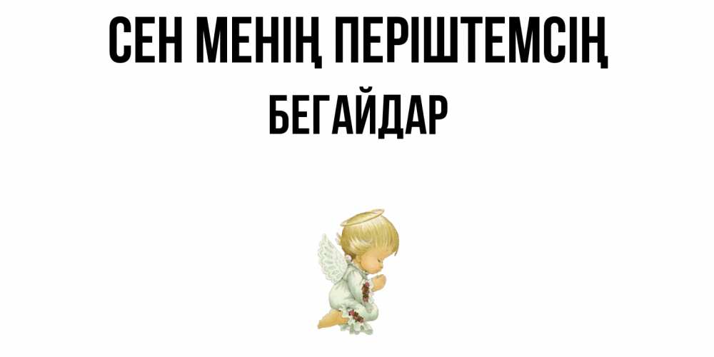 Күн сайын ашық хат с именем, Бегайдар Сен менің періштемсің ангел Онлайн тегін жүктеп алу тілектері бар керемет карта 