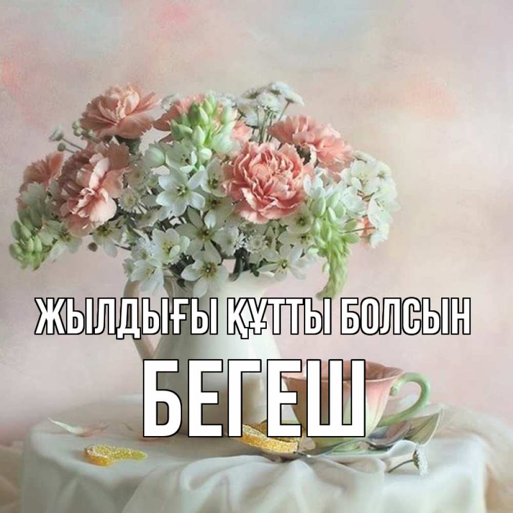 Күн сайын ашық хат с именем, Бегеш Жылдығы құтты болсын с цветами Онлайн тегін жүктеп алу тілектері бар керемет карта 