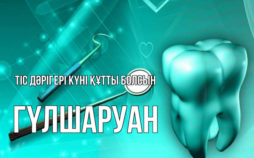 Күн сайын ашық хат с именем, ГҮЛШАРУАН Тіс дәрігері күні құтты болсын с днем стоматолога Онлайн тегін жүктеп алу тілектері бар керемет карта 