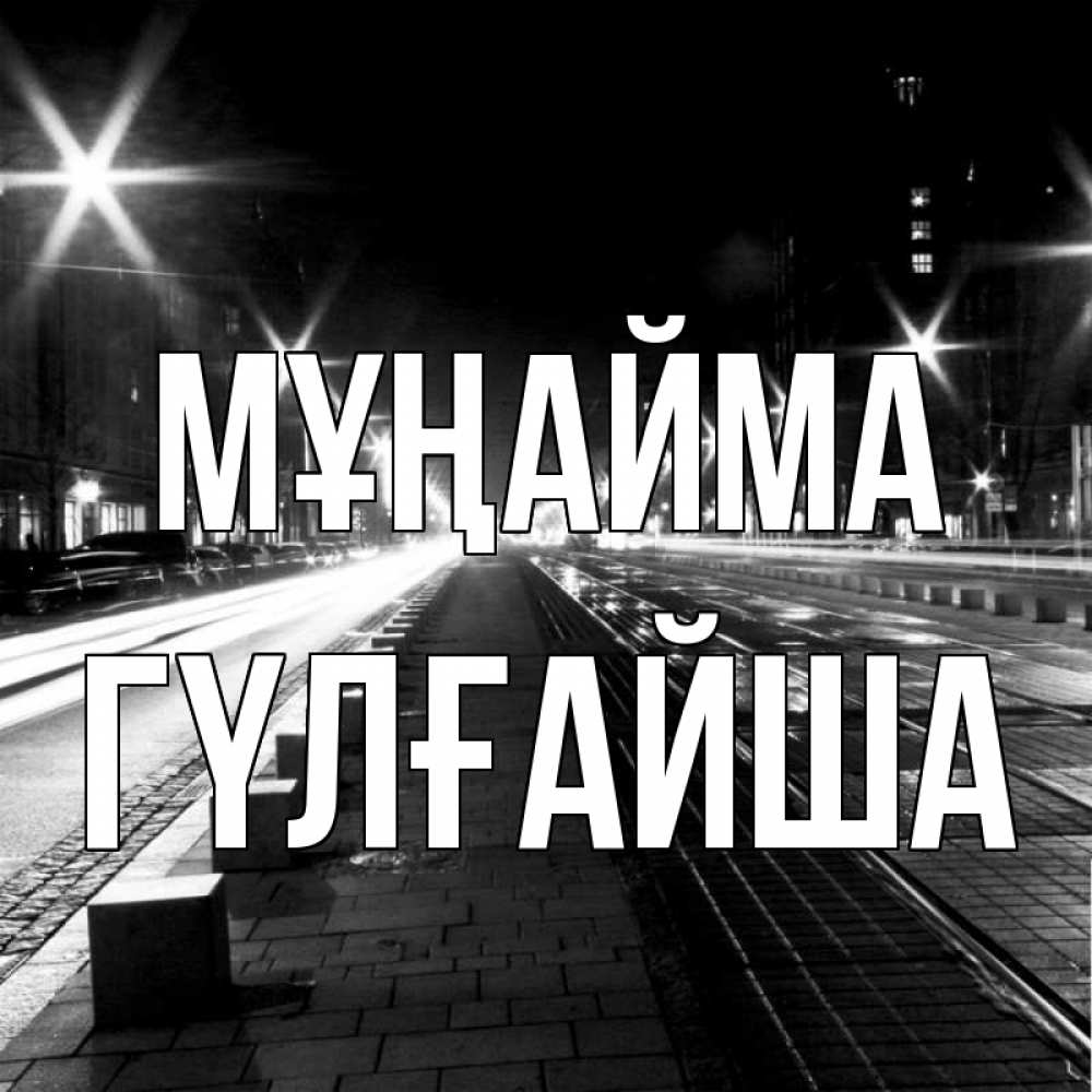 Күн сайын ашық хат с именем, ГҮЛҒАЙША Мұңайма ночной проспект Онлайн тегін жүктеп алу тілектері бар керемет карта 