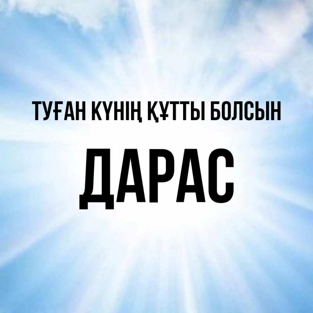 Күн сайын ашық хат с именем, Дарас Туған күнің құтты болсын свет небесный Онлайн тегін жүктеп алу тілектері бар керемет карта 