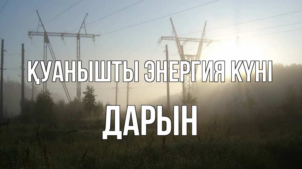 Күн сайын ашық хат с именем, Дарын Қуанышты энергия күні ЛЭП Онлайн тегін жүктеп алу тілектері бар керемет карта 