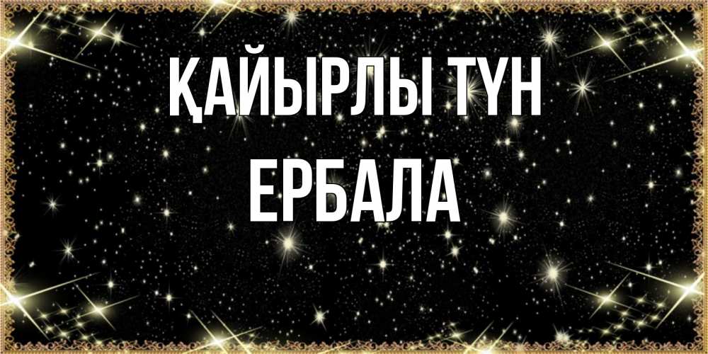 Күн сайын ашық хат с именем, Ербала Қайырлы түн засыпаем под звездами Онлайн тегін жүктеп алу тілектері бар керемет карта 