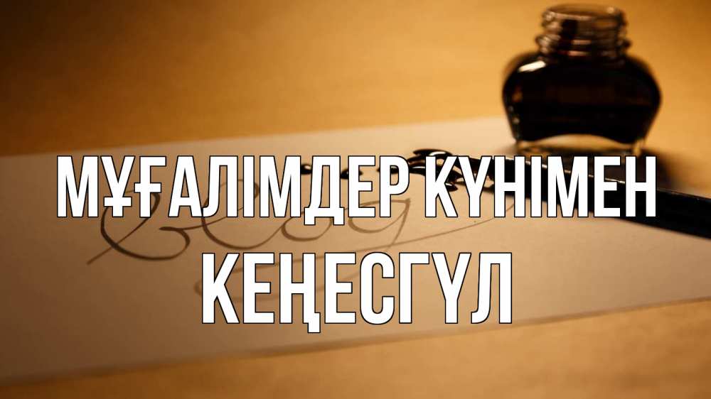 Күн сайын ашық хат с именем, КЕҢЕСГҮЛ Мұғалімдер күнімен с днем учителя Онлайн тегін жүктеп алу тілектері бар керемет карта 