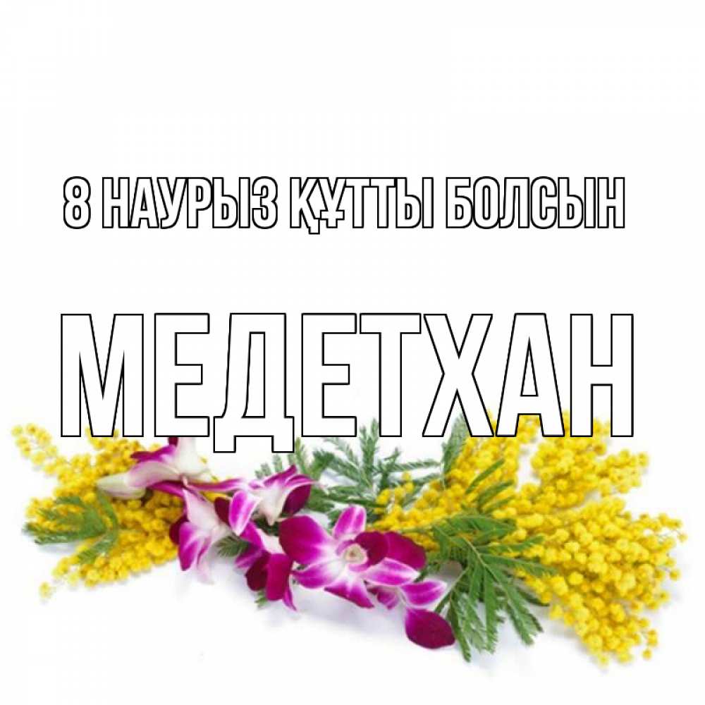 Күн сайын ашық хат с именем, МЕДЕТХАН 8 наурыз құтты болсын открытка на международный женский день с цветами  1 Онлайн тегін жүктеп алу тілектері бар керемет карта 