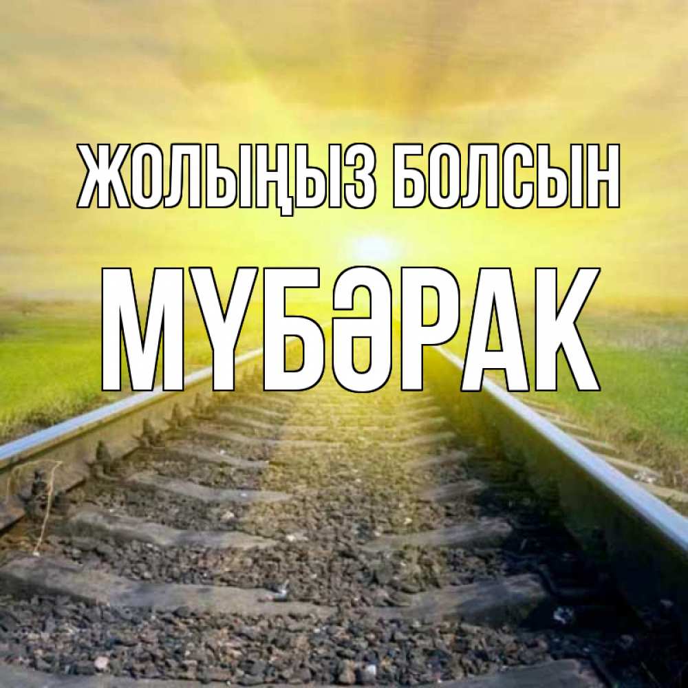 Күн сайын ашық хат с именем, МҮБӘРАК Жолыңыз болсын красивая железная дорога Онлайн тегін жүктеп алу тілектері бар керемет карта 