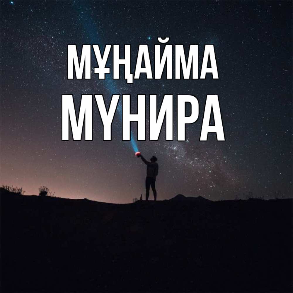 Күн сайын ашық хат с именем, МҮНИРА Мұңайма луч света и млечный путь Онлайн тегін жүктеп алу тілектері бар керемет карта 