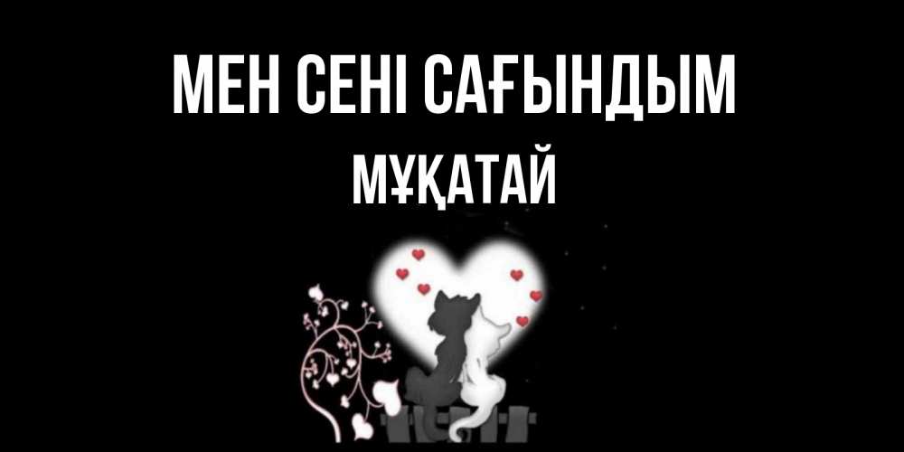 Күн сайын ашық хат с именем, Мұқатай Мен сені сағындым коты Онлайн тегін жүктеп алу тілектері бар керемет карта 